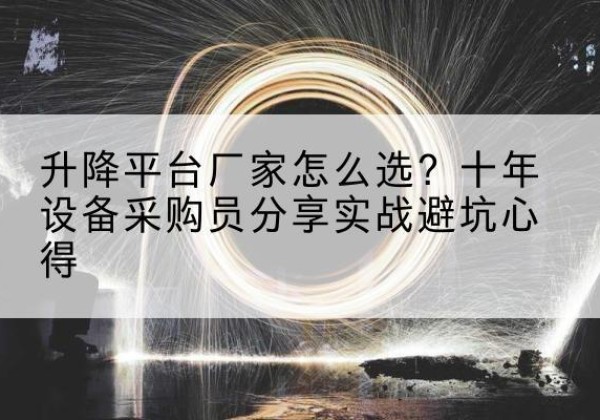 富源升降平台厂家-怎么选？十年设备采购员分享实战避坑心得