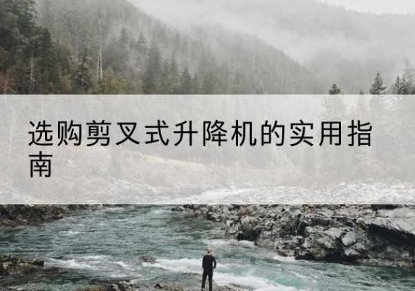 富源剪叉式升降机怎么选-选购剪叉式升降机的实用指南